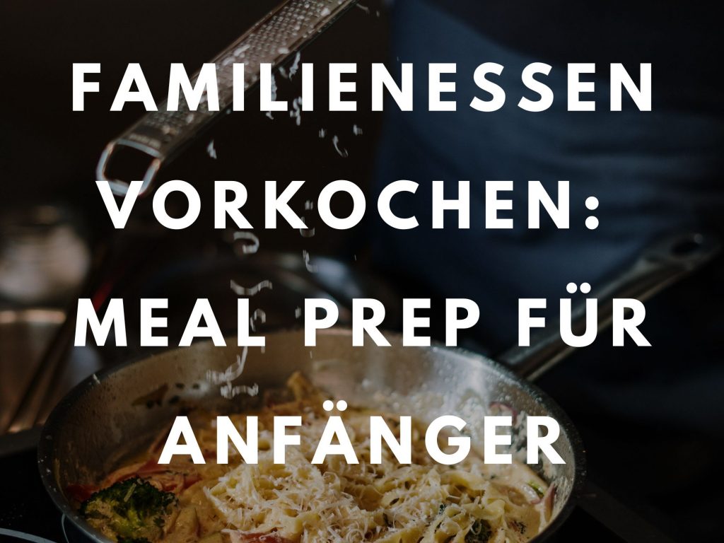 Familienessen vorkochen - Meal Prep für Anfänger