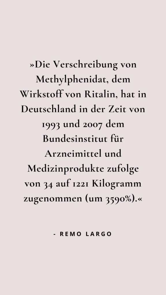 »Die Verschreibung von Methylphenidat, dem Wirkstoff von Ritalin, hat in Deutschland in der Zeit von 1993 und 2007 dem Bundesinstitut für Arzneimittel und Medizinprodukte zufolge von 34 auf 1221 kg zugenommen (um 3590%).«